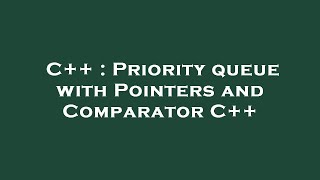 C++ : Priority queue with Pointers and Comparator C++