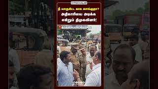 நீ யாருகிட்ட காசு வாங்குறா?   அதிகாரியை அடிக்க  எகிறும் திமுகவினர்!