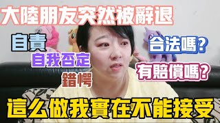 【陸妻新台妹】大陸朋友突然被辭退，滿臉錯愕自我否定！合法嗎？有賠償嗎？說實話這麼做我真的無法接受！