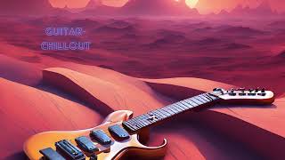 1 Hour Chillout With Sweet, Relaxing Electric Guitar Melodies For Work, Study, Sleep And Relaxation