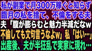 【スカッとする話】私が副業で月300万稼ぐと知らず臨月の私を捨て、不倫をする夫夫「腹が膨らむと魅力半減だなw不倫しても文句言うなよw」私「はい…」出産後、夫が半狂乱で実家に現れ