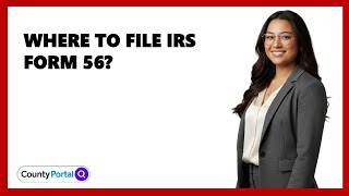 Where To File IRS Form 56?
