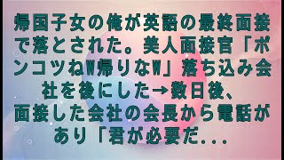 【感動する話】帰国子女の俺が英語の最終面接で落とされた。美人面接官「ポンコツねw帰りなw」落ち込み会社を後にした→数日後、面接した会社の会長から電話があり「君が必要だ...#感動する話#朗読