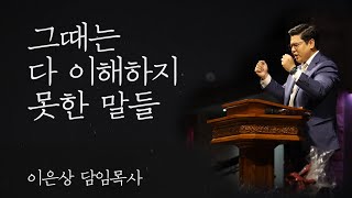 2020.05.10 세미한교회 어버이감사주일 설교 / 그때는 다 이해하지 못한 말들 / 이은상 담임목사