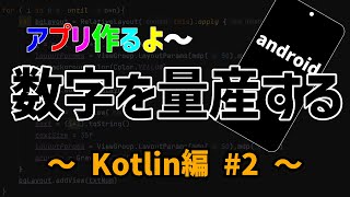 【Kotlinプログラミング】アプリ作り#2（数字を量産する）