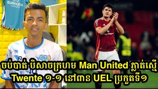 ចប់បាត់ បិសាចក្រហម Man United ភ្លាត់ស្មើ Twente ១-១ នៅពាន UEL ប្រកួតទី១ 😬🔥