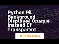python PIL background displayed opaque instead of transparent