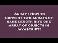 Array : How to convert two arrays of same length into one array of objects in javascript?
