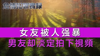 女友被人强暴，男友却在旁边淡定拍下视频【性犯罪】