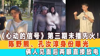 《心動的信號》第三期未播先火！陳野熊、孔汝淳身份曝光，倆人見面后兩眼直接放電!99愛娛樂