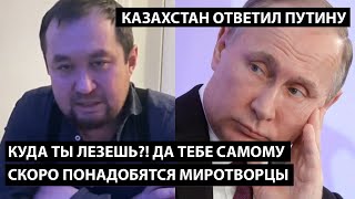 Куда ты лезешь?! Тебе самому скоро потребуются миротворцы!! КАЗАХСТАН ОТВЕТИЛ ПУТИНУ