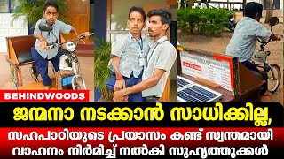 ജന്മനാ നടക്കാൻ സാധിക്കാത്ത സഹപാഠിയുടെ പ്രയാസം കണ്ട് അവന് സ്വന്തമായി വാഹനം നിർമിച്ച്  സുഹൃത്തുക്കൾ