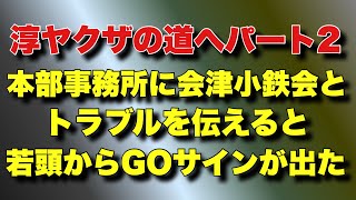 【淳ヤクザの道へパート2】本部事務所に会津小鉄会とトラブルを伝えると若頭からGOサインが出た！