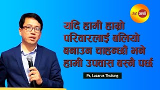 यदि हामीले हाम्रो परिवारलाई बलियो बनाउँदछौं भने हामी उपवास बस्नै पर्छ II Ps  Lazarus Thulung II