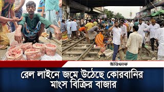 রেল লাইনে জমে উঠেছে কোরবানির মাংস বিক্রির বাজার/হাট | Eid al-Adha | Daily Ittefaq