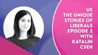 US: The Unique Stories of Liberals Episode 2 with Katalin Cseh