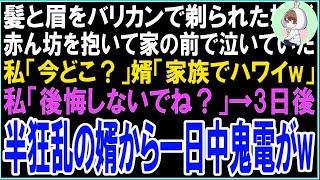 【スカッと】髪と眉をバリカンで剃られた27歳の娘が赤ん坊を抱いて家の前で泣いていた…私「今どこ？」婿「家族でハワイ」私「後悔しないでね？」→3日後半狂乱の婿から一日中鬼電が