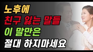 노년의 인간관계에서 함부로 하면 안 되는 말 | 친구와 점점 멀어지는 말들 | 친구를 잃고 싶다면 이 말을 해보세요... #지혜 #명언 #삶의지혜 #노후명언 #인생조언 #인생