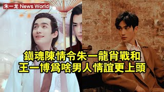 《鎮魂》《陳情令》，朱一龙、肖戰和王一博，為啥男人情誼更上頭 #朱一龙 #zhuyilong #zhuyilong朱一龙