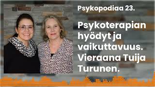 Psykoterapian hyödyt ja vaikuttavuus. Vieraana Tuija Turunen. Psykopodiaa 23.