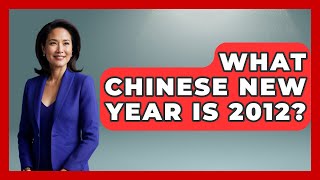 What Chinese New Year Is 2012? - China Cultural Expedition