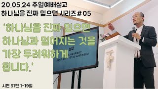 [20/05/24 주일예배설교] 하나님을 진짜 믿으면 하나님과 멀어지는 것을 가장 두려워하게 됩니다│이상암 목사│시편 51편 1-19절