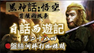 白話西遊記 第二十八回 盘丝洞棒打蜘蛛精 - 黑神話: 悟空背後的故事