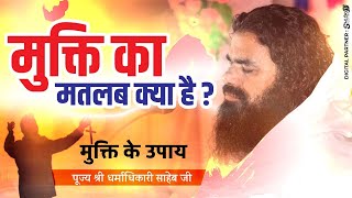 मुक्ति का मतलब क्या है ? मुक्ति के उपाय। Mukti Ka Matlab Kya Hai ? By Dharmadhikari Saheb