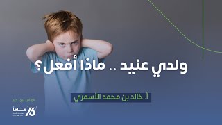 ولدي عنيد . ماذا أفعل ؟ | أ. خالد الأسمري