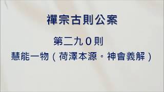 豁開第三隻眼│禪宗公案 0290則：慧能一物（荷澤本源。神會義解）。「吾有一物，無頭無尾、無名無字、無背無面。」