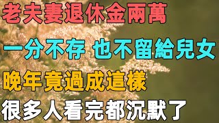 老夫妻退休金兩萬，一分不存也不留給兒女，晚年竟過成這樣，很多人看完都沉默了｜聆聽心語