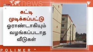 கட்டி முடிக்கப்பட்டு ஓராண்டாகியும் பயனாளிகளுக்கு வழங்கப்படாத வீடுகள்