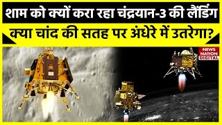 Chandrayaan-3 News:शाम को क्यों करा रहा चंद्रयान-3 की लैंडिंग,क्या चांद की सतह पर अंधेरे में उतरेगा?