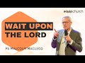 Wait Upon The Lord | Ps Malcolm Macleod | 7 July 2024