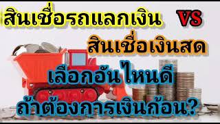 สินเชื่อ​เงินสด กับ​ สินเชื่อ​รถแลกเงิน​ จะทำอันไหนดี? ถ้าต้องการเงินก้อน, ดอกถูก