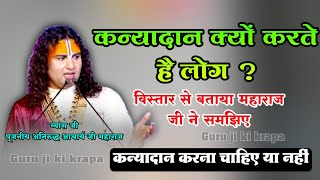 कन्यादान करना चाहिए या नहीं ? कन्यादान क्यों करते हैं लोग ? बताया महाराज ने || aniruddha charya ji