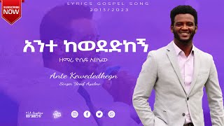 አንተ ከወደድከኝ ዘማሪ ዮሰፍ አያሌዉ | Ante Kewededkegn | Yosef Ayalew New Lyrics Protestant Mezmur 2015 | 2023