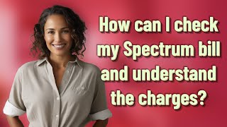 How can I check my Spectrum bill and understand the charges?
