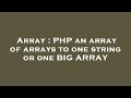 Array : PHP an array of arrays to one string or one BIG ARRAY