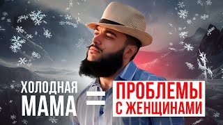 ХОЛОДНАЯ МАМА - причина твоих проблем в ОТНОШЕНИЯХ С ЖЕНЩИНОЙ