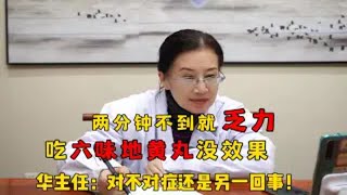 两分钟不到就乏力，吃六味地黄丸没效果！华主任：对不对症还是另一回事！