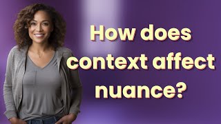 How does context affect nuance?