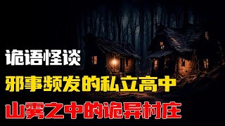 【詭語怪談】邪事频发的私立高中丨山雾之中的诡异村庄丨奇闻异事丨民间故事丨恐怖故事丨鬼怪故事丨灵异事件丨睡前故事丨