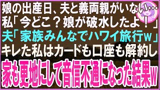 【スカッと】娘の出産予定日に夫と義両親がいない…私「今どこ？破水したんだけど！」夫「家族水入らずでハワイ旅行w」キレた私はカードも口座も解約し家も更地にして音信不通になった結果