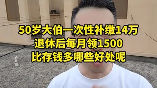 50岁大伯一次性补缴14万，退休后每月领1500，比存钱多哪些好处呢