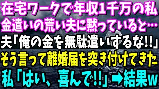 【スカッと】在宅ワークで年収1000万ある私。金遣いの荒い夫「俺の金を無駄遣いするな！」と離婚を突きつけてきた！私「喜んで！」→夫「待ってくれ！」【修羅場】