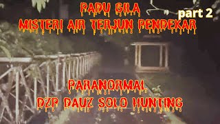 PADU GILA  ((MISTERI AIR TERJUN PENDEKAR))PARANORMAL DZP DAUZ SOLO HUNTING PART 2/3