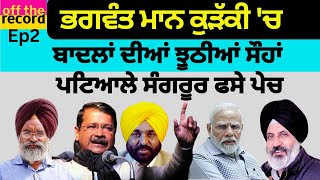 Bhagwant Mann ਕੁੜੱਕੀ 'ਚ ।  Badal ਦੀਆਂ ਝੂਠੀਆਂ ਸੌਹਾਂ । Patiala Sangrur ਫਸੇ ਪੇਚ I Off The Record