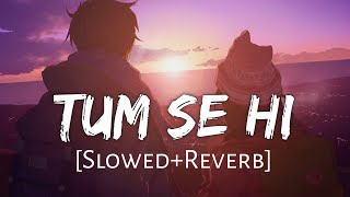 Tum Se Hi [Slowed+Reverb] Jab We Met | Mohit Chauhan | Lofi Songs | Lofi Music Channel