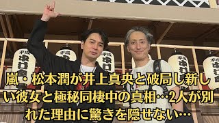 嵐・松本潤が井上真央と破局し新しい彼女と極秘同棲中の真相…2人が別れた理由に驚きを隠せない…！井上が活動休止していた本当のワケ、松潤が独立を選んだ本当の理由に驚きを隠せない！